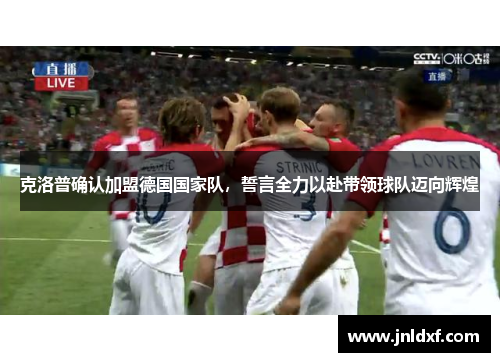 克洛普确认加盟德国国家队，誓言全力以赴带领球队迈向辉煌