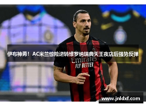 伊布神勇！AC米兰惊险逆转维罗纳瑞典天王夜店后强势反弹