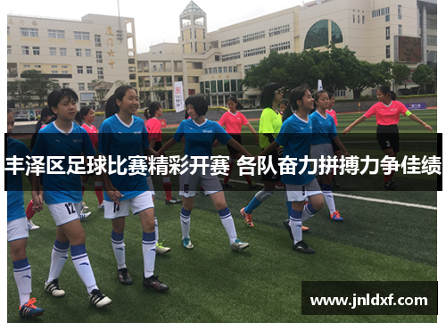 丰泽区足球比赛精彩开赛 各队奋力拼搏力争佳绩