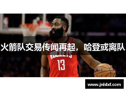 火箭队交易传闻再起，哈登或离队