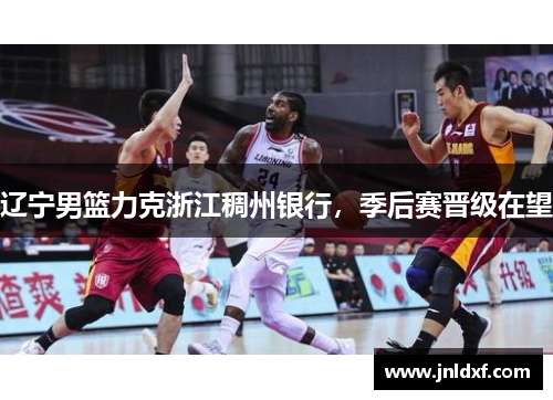 辽宁男篮力克浙江稠州银行，季后赛晋级在望