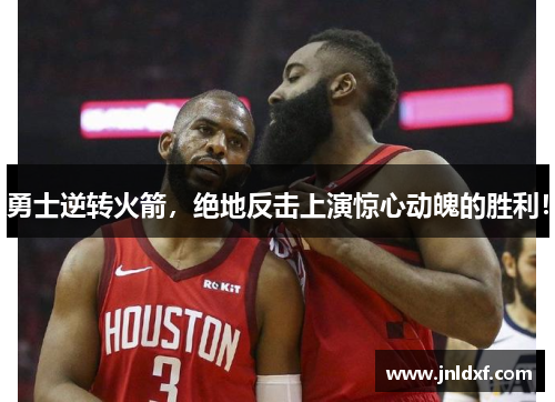 勇士逆转火箭，绝地反击上演惊心动魄的胜利！