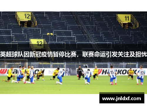英超球队因新冠疫情暂停比赛，联赛命运引发关注及担忧