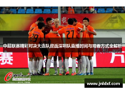 中超联赛精彩对决大连队迎战深圳队直播时间与观看方式全解析