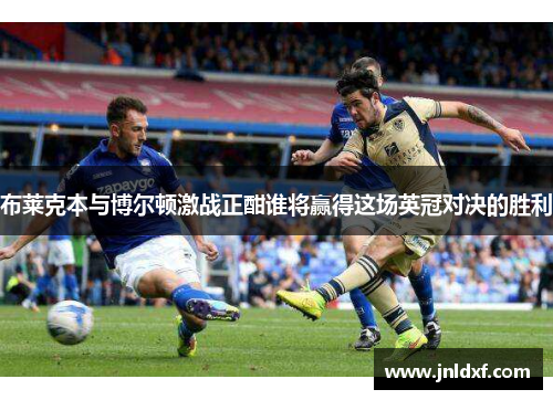 布莱克本与博尔顿激战正酣谁将赢得这场英冠对决的胜利