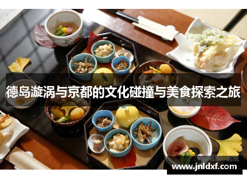 德岛漩涡与京都的文化碰撞与美食探索之旅