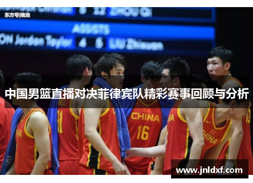 中国男篮直播对决菲律宾队精彩赛事回顾与分析