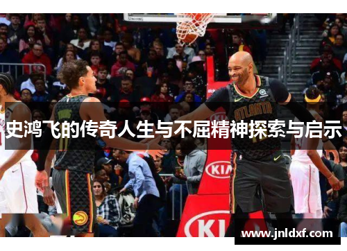 史鸿飞的传奇人生与不屈精神探索与启示