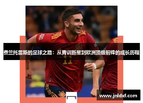 费兰托雷斯的足球之路：从青训新星到欧洲顶级前锋的成长历程