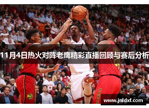 11月4日热火对阵老鹰精彩直播回顾与赛后分析