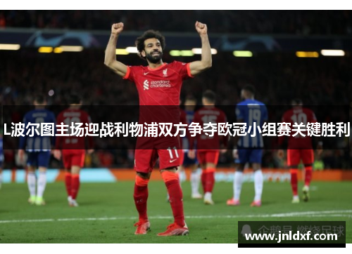 L波尔图主场迎战利物浦双方争夺欧冠小组赛关键胜利