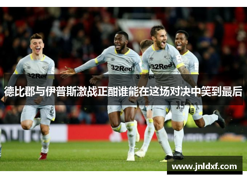 德比郡与伊普斯激战正酣谁能在这场对决中笑到最后